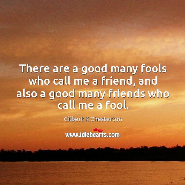There are a good many fools who call me a friend, and Gilbert K Chesterton Picture Quote