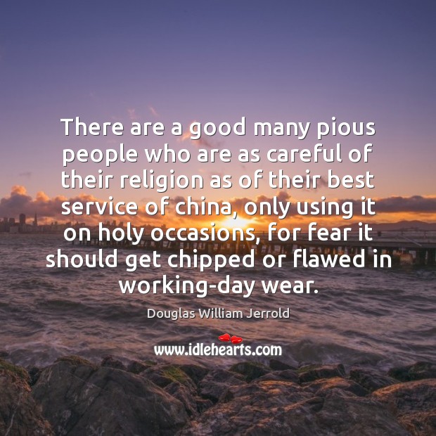 There are a good many pious people who are as careful of Douglas William Jerrold Picture Quote