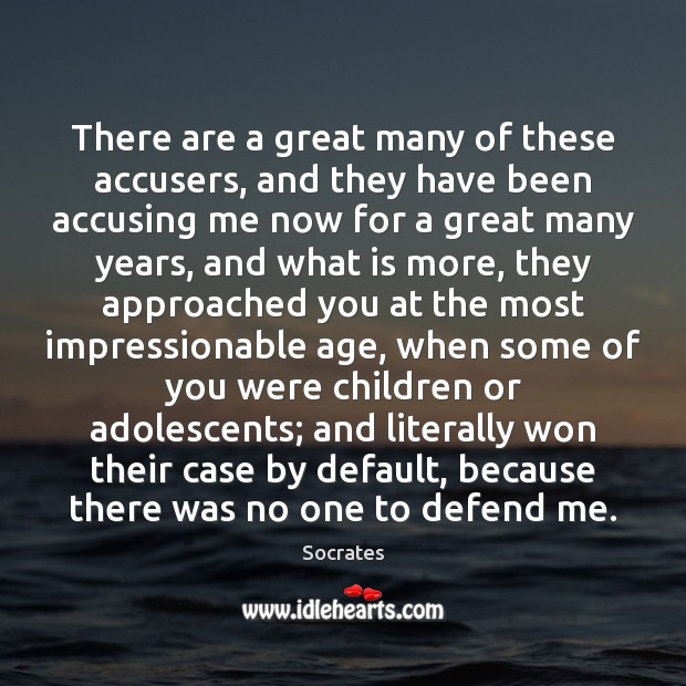There are a great many of these accusers, and they have been Socrates Picture Quote
