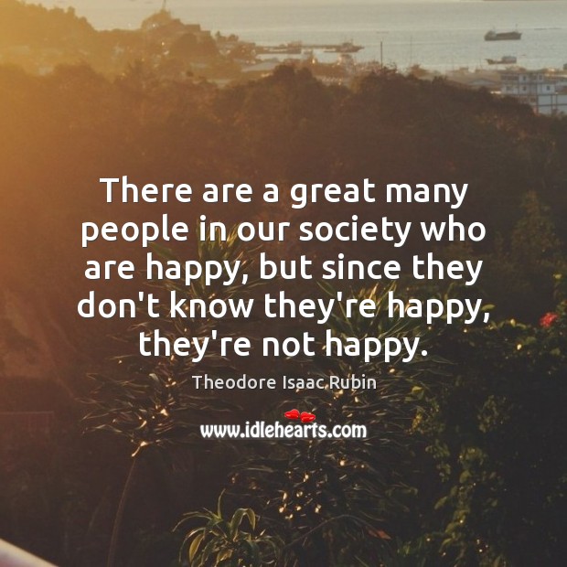 There are a great many people in our society who are happy, Theodore Isaac Rubin Picture Quote