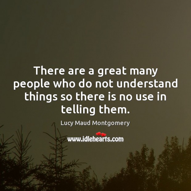 There are a great many people who do not understand things so Lucy Maud Montgomery Picture Quote