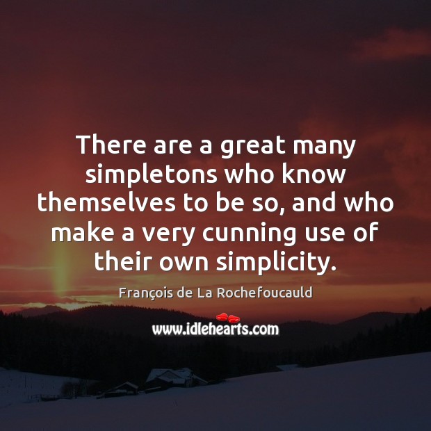 There are a great many simpletons who know themselves to be so, François de La Rochefoucauld Picture Quote