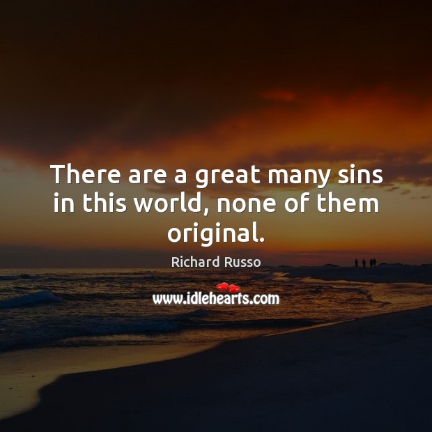 There are a great many sins in this world, none of them original. Richard Russo Picture Quote