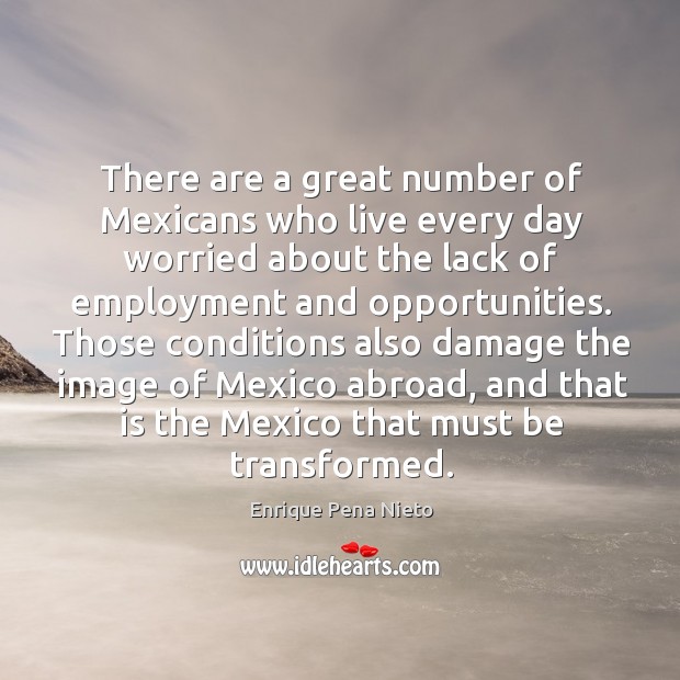 There are a great number of Mexicans who live every day worried Enrique Pena Nieto Picture Quote
