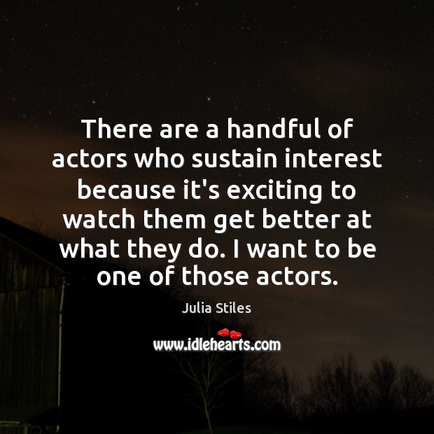There are a handful of actors who sustain interest because it’s exciting Julia Stiles Picture Quote