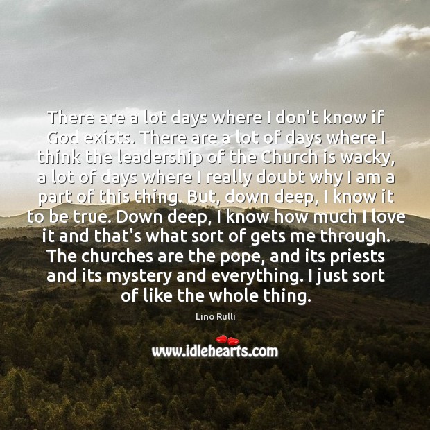 There are a lot days where I don’t know if God exists. Lino Rulli Picture Quote