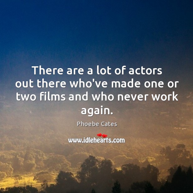 There are a lot of actors out there who’ve made one or two films and who never work again. Image