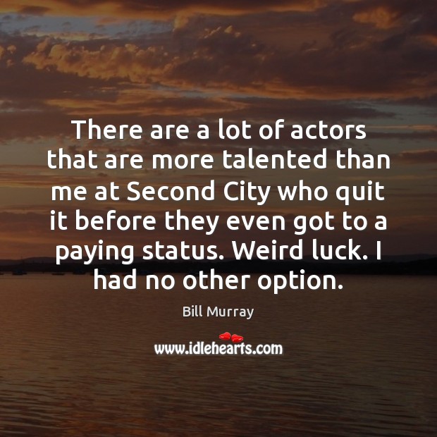There are a lot of actors that are more talented than me Bill Murray Picture Quote
