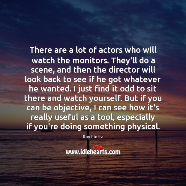 There are a lot of actors who will watch the monitors. They’ll Ray Liotta Picture Quote