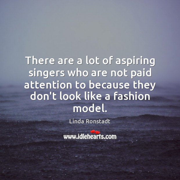 There are a lot of aspiring singers who are not paid attention Linda Ronstadt Picture Quote
