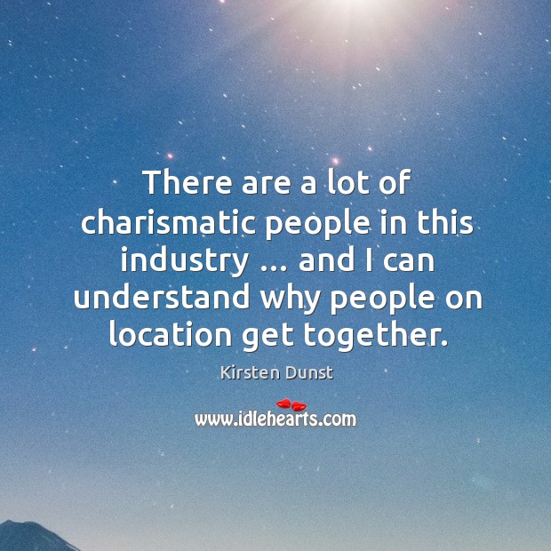 There are a lot of charismatic people in this industry … and I can understand why people on location get together. Kirsten Dunst Picture Quote