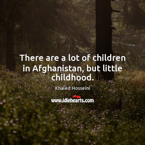 There are a lot of children in Afghanistan, but little childhood. Khaled Hosseini Picture Quote
