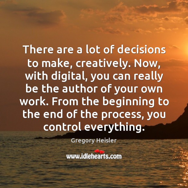 There are a lot of decisions to make, creatively. Now, with digital, Gregory Heisler Picture Quote