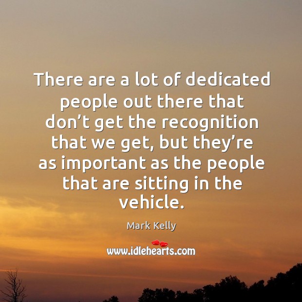 There are a lot of dedicated people out there that don’t get the recognition that we get Image