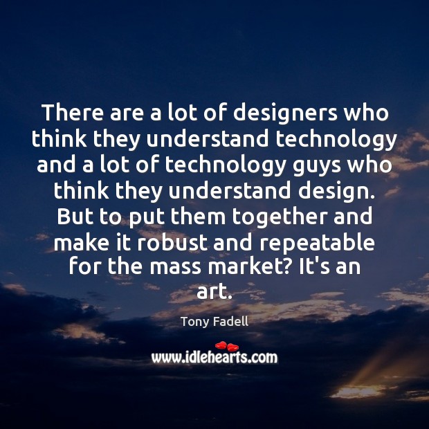 There are a lot of designers who think they understand technology and Tony Fadell Picture Quote