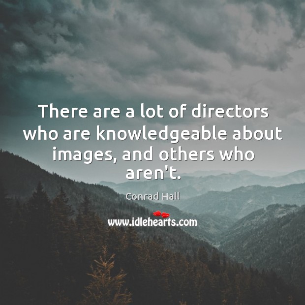 There are a lot of directors who are knowledgeable about images, and others who aren’t. Conrad Hall Picture Quote