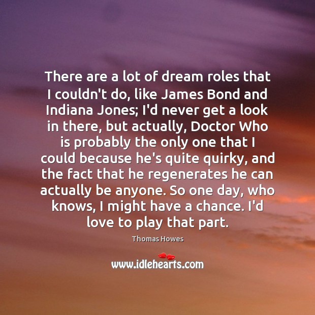 There are a lot of dream roles that I couldn’t do, like Thomas Howes Picture Quote