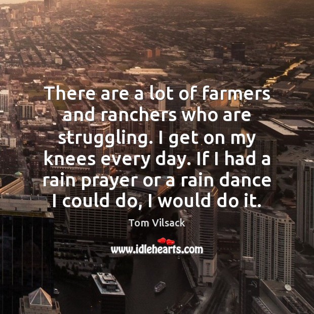 There are a lot of farmers and ranchers who are struggling. I Tom Vilsack Picture Quote