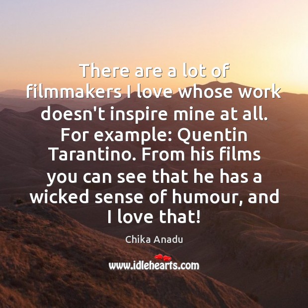 There are a lot of filmmakers I love whose work doesn’t inspire Chika Anadu Picture Quote