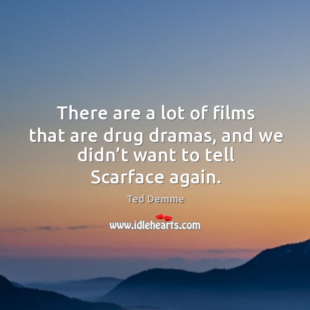 There are a lot of films that are drug dramas, and we didn’t want to tell scarface again. Ted Demme Picture Quote