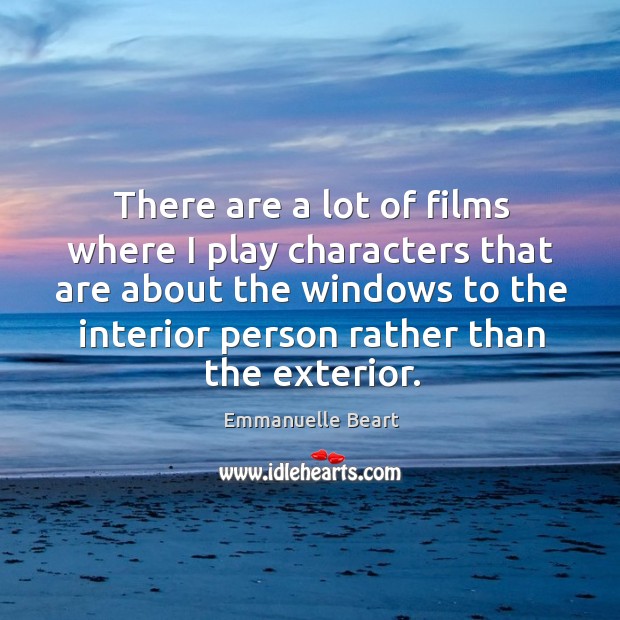 There are a lot of films where I play characters that are about the windows to the interior Emmanuelle Beart Picture Quote