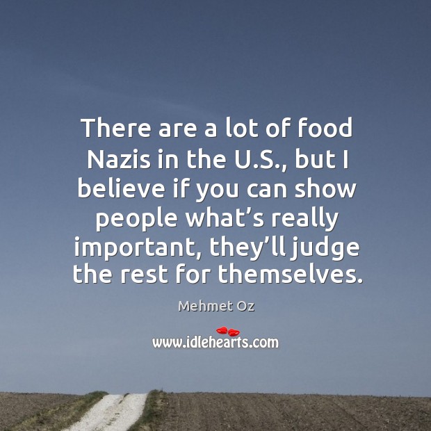 There are a lot of food nazis in the u.s., but I believe if you can show people what’s really important Mehmet Oz Picture Quote