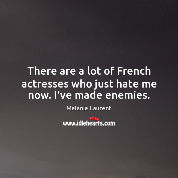 There are a lot of French actresses who just hate me now. I’ve made enemies. Melanie Laurent Picture Quote