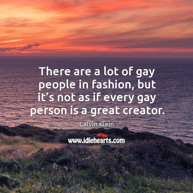 There are a lot of gay people in fashion, but it’s not as if every gay person is a great creator. Calvin Klein Picture Quote