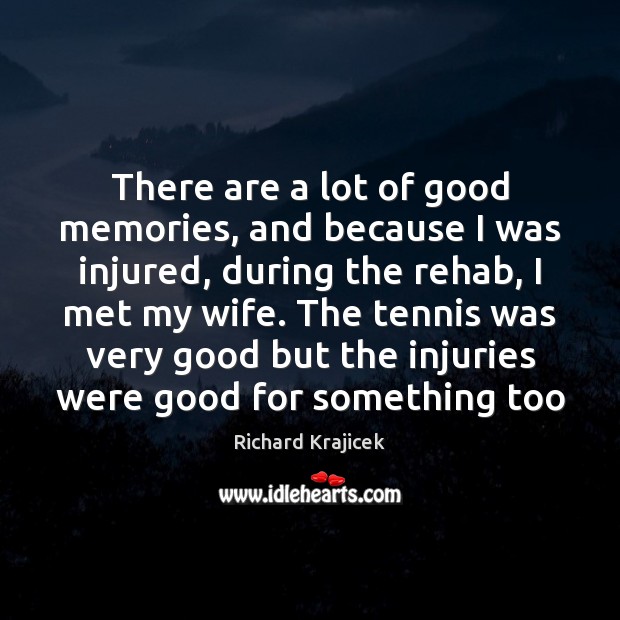 There are a lot of good memories, and because I was injured, Richard Krajicek Picture Quote