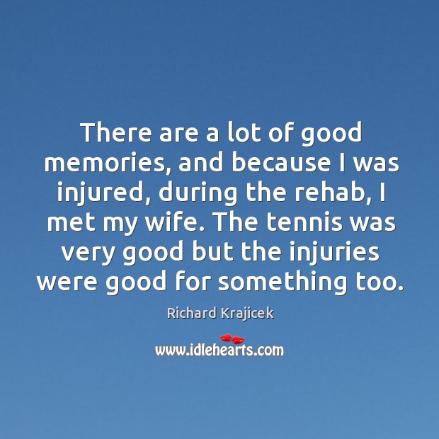 There are a lot of good memories, and because I was injured, during the rehab, I met my wife. Richard Krajicek Picture Quote