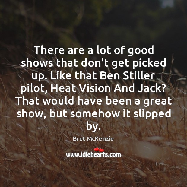 There are a lot of good shows that don’t get picked up. Bret McKenzie Picture Quote