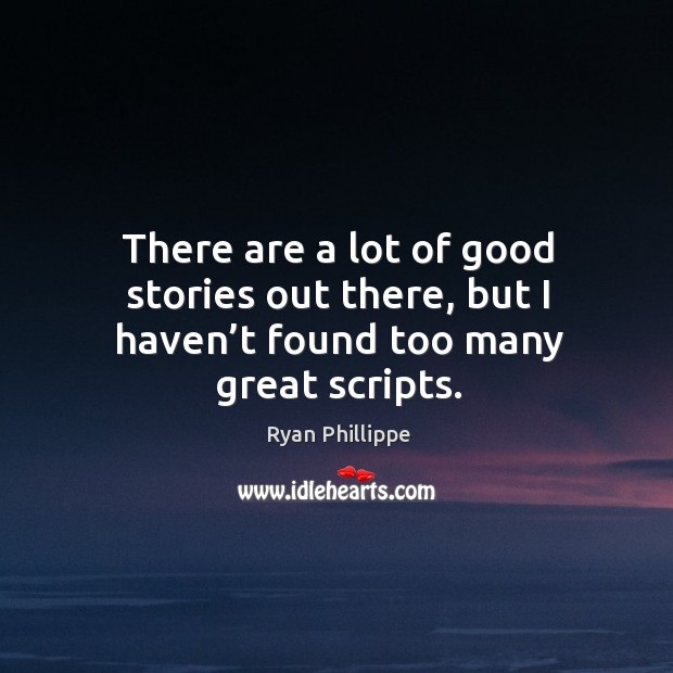 There are a lot of good stories out there, but I haven’t found too many great scripts. Ryan Phillippe Picture Quote