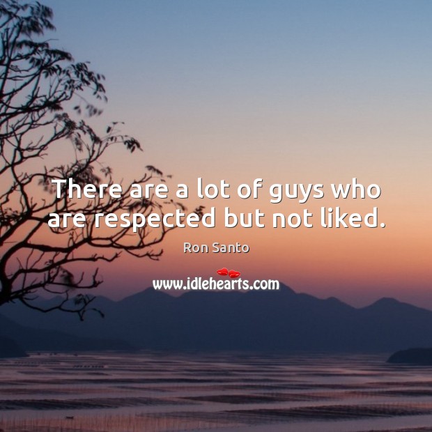 There are a lot of guys who are respected but not liked. Ron Santo Picture Quote