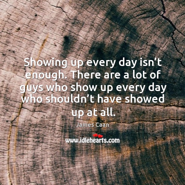 There are a lot of guys who show up every day who shouldn’t have showed up at all. Image
