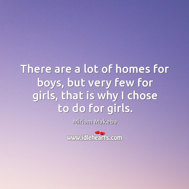There are a lot of homes for boys, but very few for girls, that is why I chose to do for girls. Miriam Makeba Picture Quote