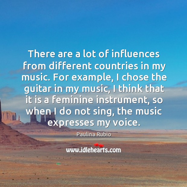 There are a lot of influences from different countries in my music. Paulina Rubio Picture Quote