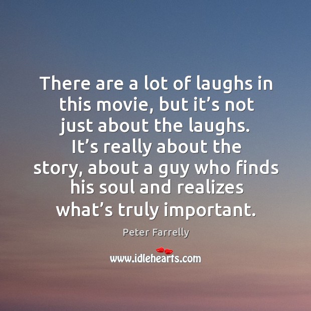 There are a lot of laughs in this movie, but it’s not just about the laughs. Peter Farrelly Picture Quote