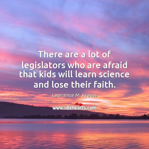 There are a lot of legislators who are afraid that kids will Lawrence M. Krauss Picture Quote