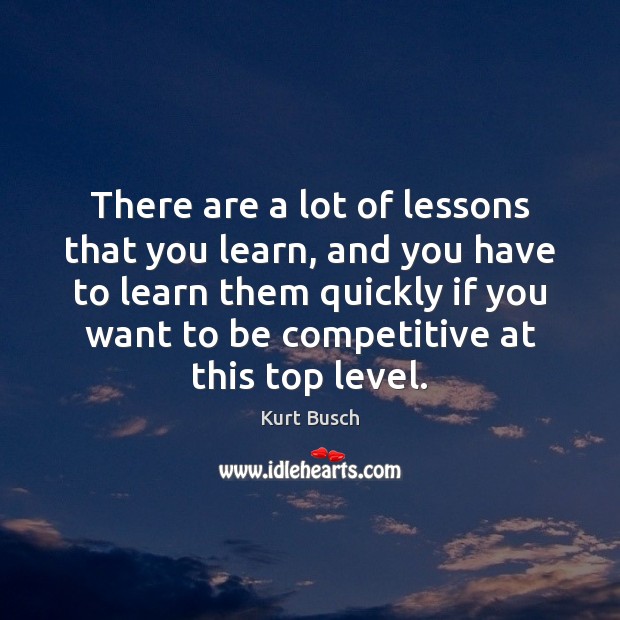 There are a lot of lessons that you learn, and you have Kurt Busch Picture Quote