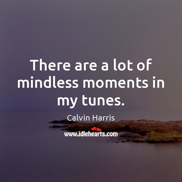 There are a lot of mindless moments in my tunes. Calvin Harris Picture Quote