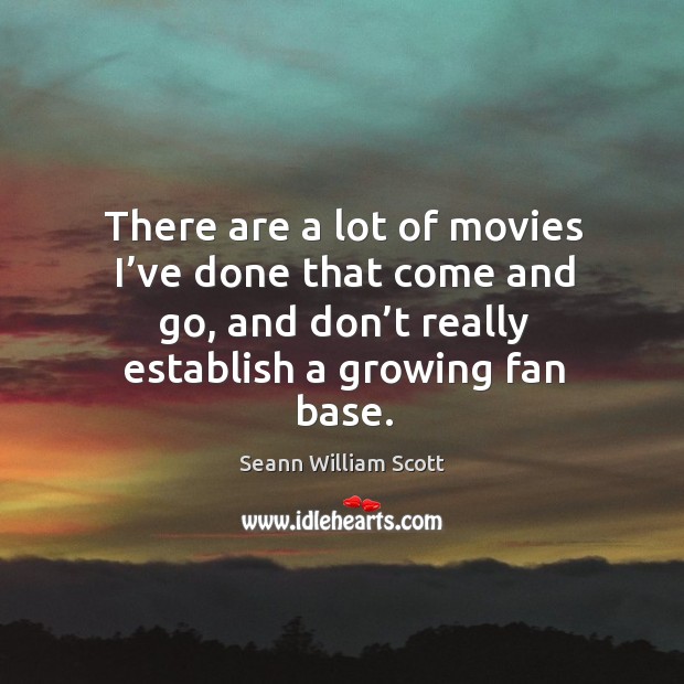 There are a lot of movies I’ve done that come and go, and don’t really establish a growing fan base. Seann William Scott Picture Quote