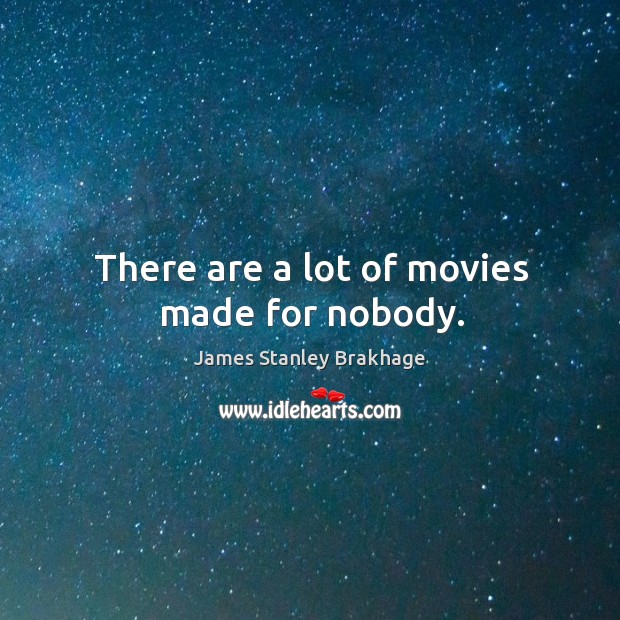 There are a lot of movies made for nobody. James Stanley Brakhage Picture Quote