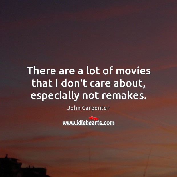 There are a lot of movies that I don’t care about, especially not remakes. John Carpenter Picture Quote