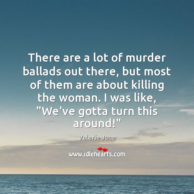 There are a lot of murder ballads out there, but most of Valerie June Picture Quote