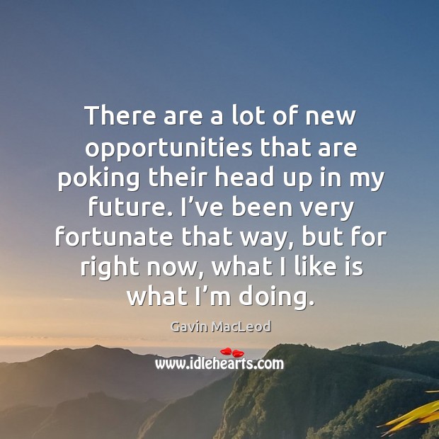 There are a lot of new opportunities that are poking their head up in my future. Gavin MacLeod Picture Quote