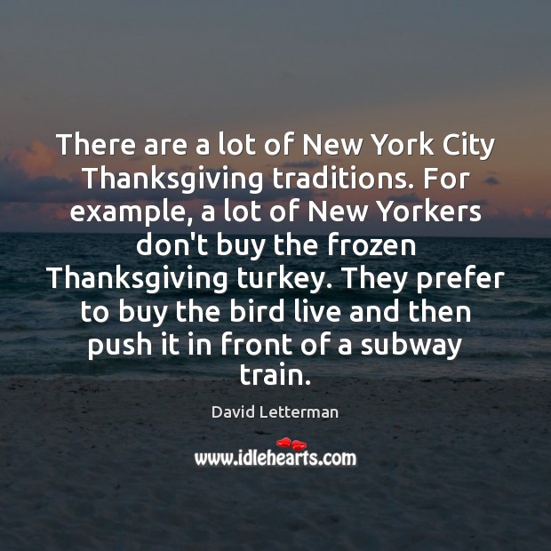 There are a lot of New York City Thanksgiving traditions. For example, David Letterman Picture Quote