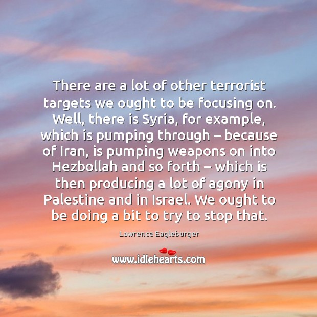 There are a lot of other terrorist targets we ought to be focusing on. Lawrence Eagleburger Picture Quote