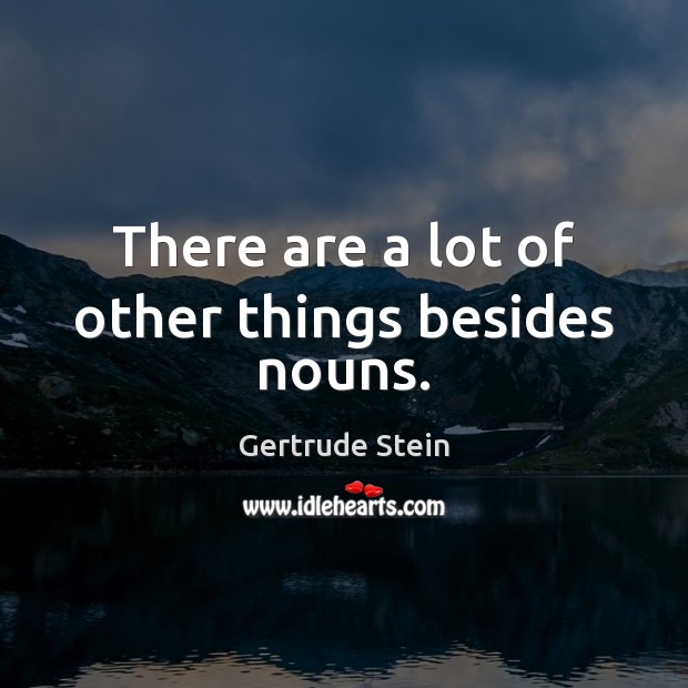 There are a lot of other things besides nouns. Gertrude Stein Picture Quote