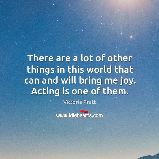 There are a lot of other things in this world that can and will bring me joy. Acting is one of them. Acting Quotes Image