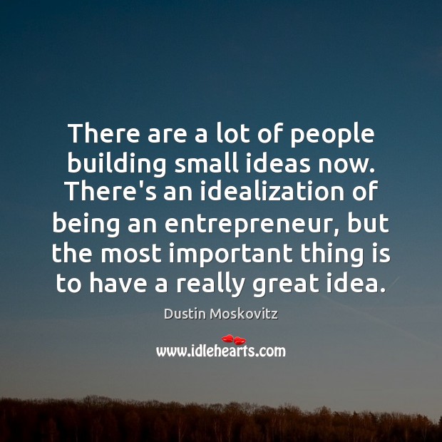 There are a lot of people building small ideas now. There’s an Dustin Moskovitz Picture Quote